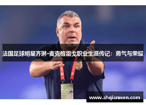 法国足球明星齐琳·麦克格雷戈职业生涯传记：勇气与荣耀